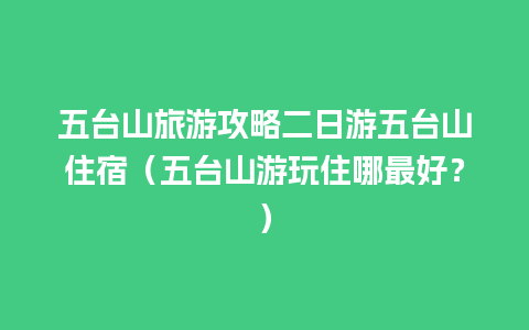 五台山旅游攻略二日游五台山住宿（五台山游玩住哪最好？）