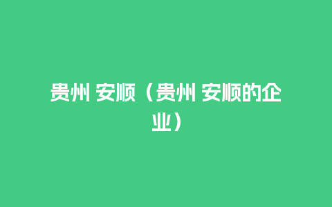 贵州 安顺（贵州 安顺的企业）