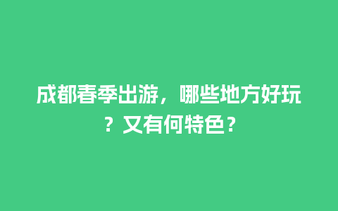 成都春季出游，哪些地方好玩？又有何特色？