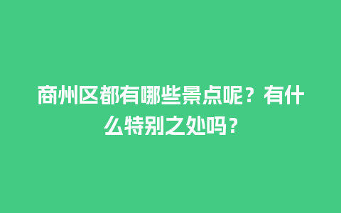 商州区都有哪些景点呢？有什么特别之处吗？