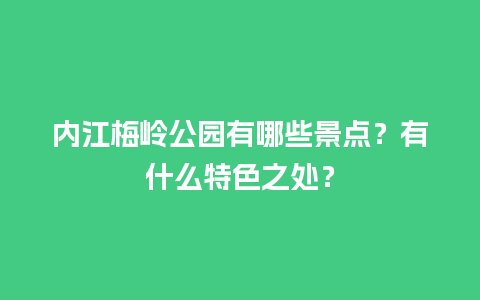 内江梅岭公园有哪些景点？有什么特色之处？