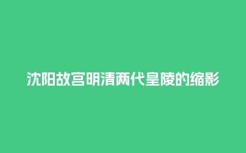 沈阳故宫明清两代皇陵的缩影