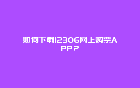 如何下载12306网上购票APP？