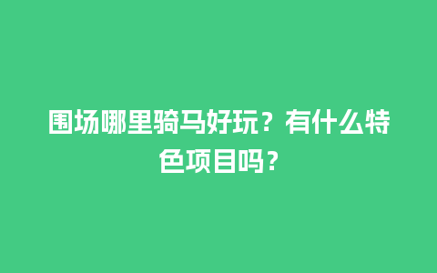 围场哪里骑马好玩？有什么特色项目吗？