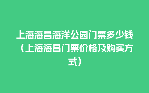 上海海昌海洋公园门票多少钱（上海海昌门票价格及购买方式）