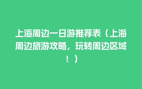 上海周边一日游推荐表（上海周边旅游攻略，玩转周边区域！）