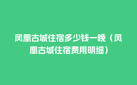 凤凰古城住宿多少钱一晚（凤凰古城住宿费用明细）