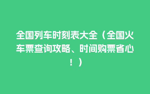 全国列车时刻表大全（全国火车票查询攻略、时间购票省心！）