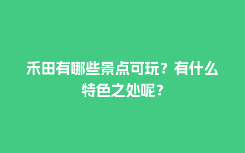 禾田有哪些景点可玩？有什么特色之处呢？