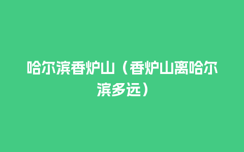 哈尔滨香炉山（香炉山离哈尔滨多远）