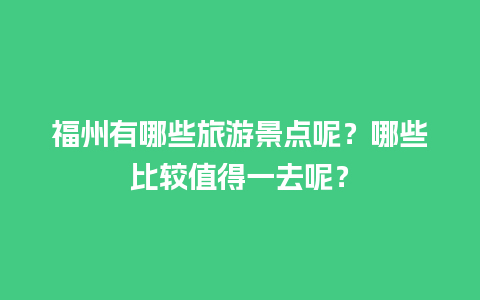 福州有哪些旅游景点呢？哪些比较值得一去呢？