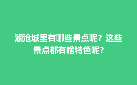 澜沧城里有哪些景点呢？这些景点都有啥特色呢？