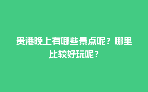 贵港晚上有哪些景点呢？哪里比较好玩呢？