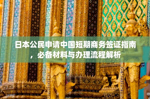 日本公民申请中国短期商务签证指南，必备材料与办理流程解析