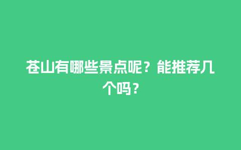 苍山有哪些景点呢？能推荐几个吗？