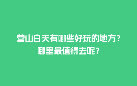 营山白天有哪些好玩的地方？哪里最值得去呢？