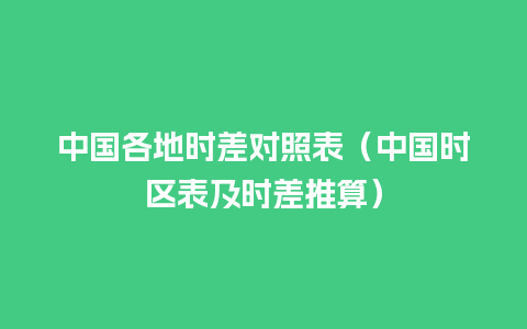 中国各地时差对照表（中国时区表及时差推算）