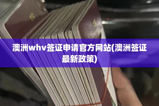 澳洲whv签证申请 *** 网站(澳洲签证最新政策)