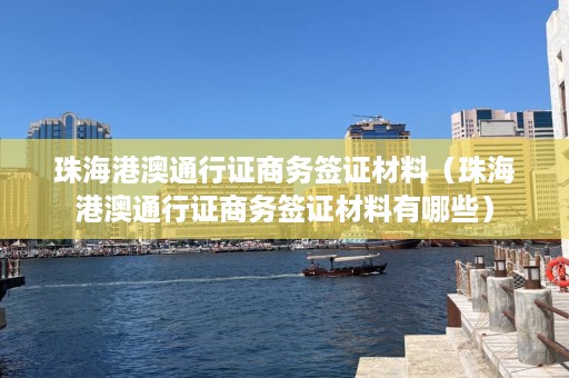 珠海港澳通行证商务签证材料（珠海港澳通行证商务签证材料有哪些）