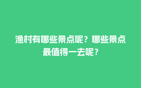 渔村有哪些景点呢？哪些景点最值得一去呢？