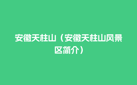 安徽天柱山（安徽天柱山风景区简介）