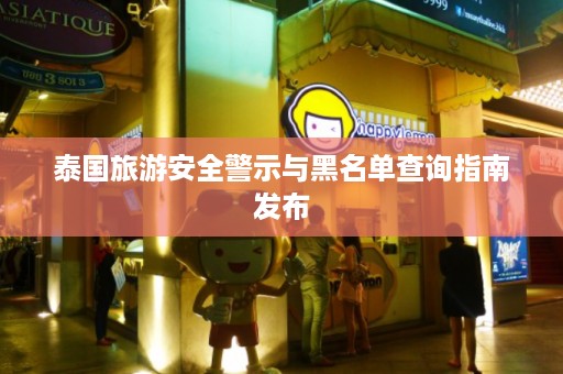 泰国旅游安全警示与黑名单查询指南发布