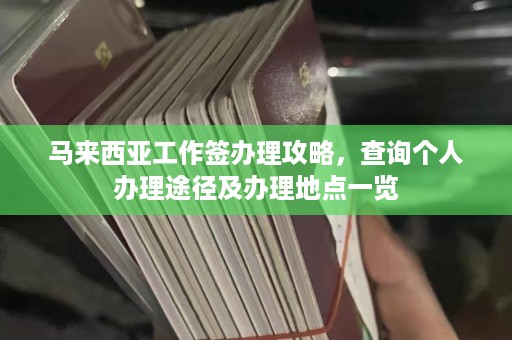 马来西亚工作签办理攻略，查询个人办理途径及办理地点一览