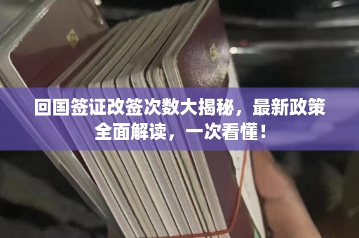 回国签证改签次数大揭秘，最新政策全面解读，一次看懂！