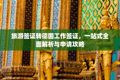 旅游签证转德国工作签证，一站式全面解析与申请攻略