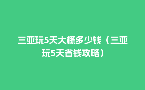 三亚玩5天大概多少钱（三亚玩5天省钱攻略）