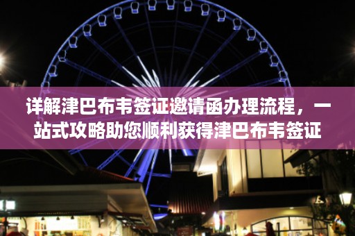 详解津巴布韦签证邀请函办理流程，一站式攻略助您顺利获得津巴布韦签证