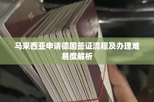 马来西亚申请德国签证流程及办理难易度解析