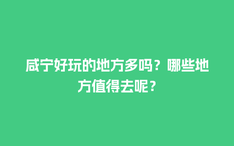 咸宁好玩的地方多吗？哪些地方值得去呢？