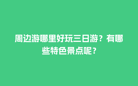 周边游哪里好玩三日游？有哪些特色景点呢？