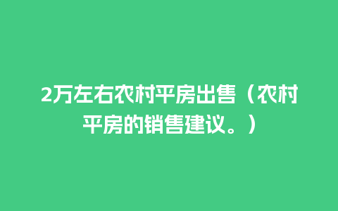 2万左右农村平房出售（农村平房的销售建议。）