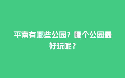 平南有哪些公园？哪个公园最好玩呢？