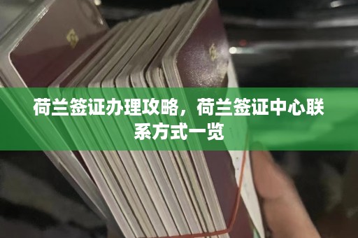 荷兰签证办理攻略，荷兰签证中心联系方式一览