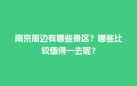 南京周边有哪些景区？哪些比较值得一去呢？