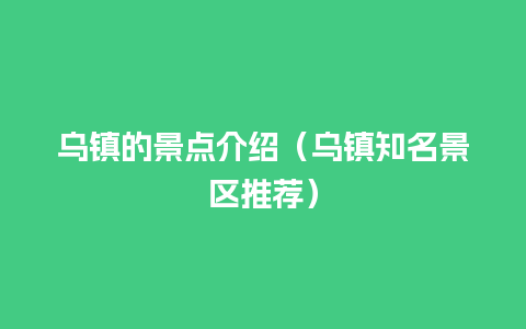 乌镇的景点介绍（乌镇知名景区推荐）