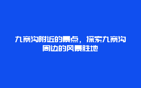 九寨沟附近的景点，探索九寨沟周边的风景胜地