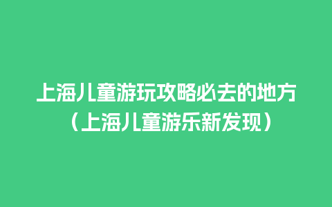 上海儿童游玩攻略必去的地方（上海儿童游乐新发现）