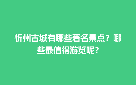 忻州古城有哪些著名景点？哪些最值得游览呢？