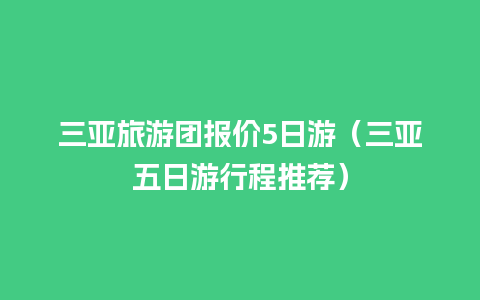 三亚旅游团报价5日游（三亚五日游行程推荐）