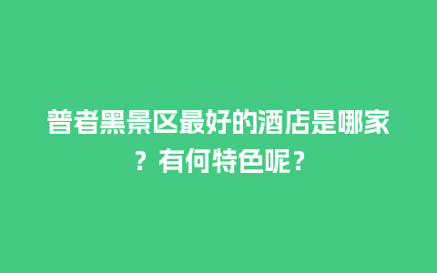 普者黑景区最好的酒店是哪家？有何特色呢？