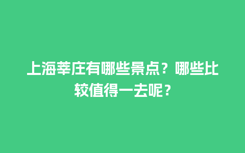 上海莘庄有哪些景点？哪些比较值得一去呢？