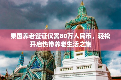 泰国养老签证仅需80万人民币，轻松开启热带养老生活之旅