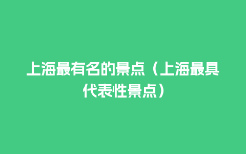 上海最有名的景点（上海最具代表性景点）