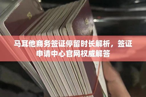 马耳他商务签证停留时长解析，签证申请中心官网权威解答