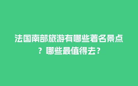 法国南部旅游有哪些著名景点？哪些最值得去？