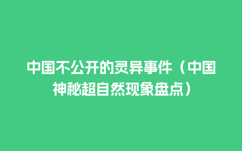 中国不公开的灵异事件（中国神秘超自然现象盘点）